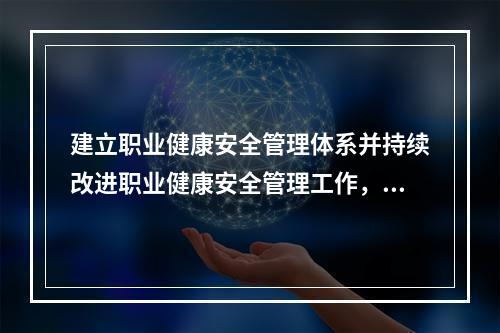 建立职业健康安全管理体系并持续改进职业健康安全管理工作，应坚