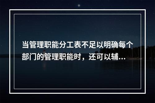 当管理职能分工表不足以明确每个部门的管理职能时，还可以辅助使