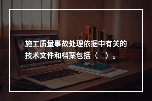 施工质量事故处理依据中有关的技术文件和档案包括（　）。