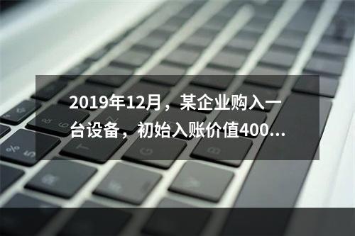 2019年12月，某企业购入一台设备，初始入账价值400万元