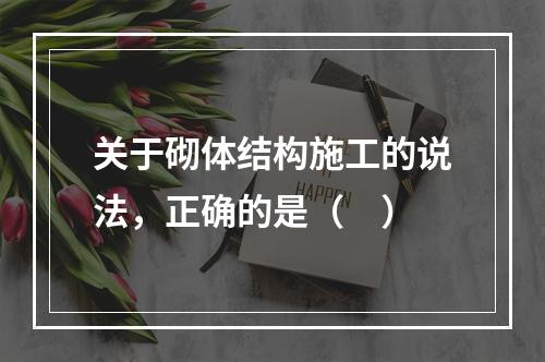 关于砌体结构施工的说法，正确的是（　）