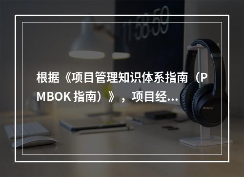 根据《项目管理知识体系指南（PMBOK 指南）》，项目经理应