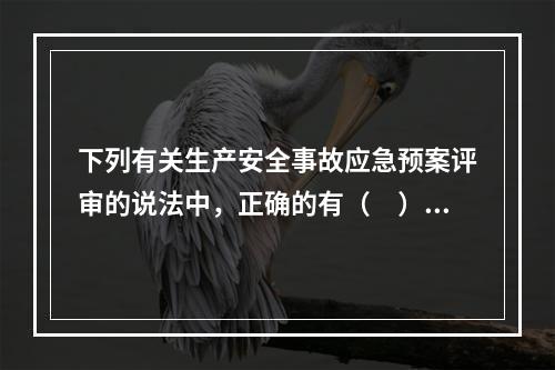 下列有关生产安全事故应急预案评审的说法中，正确的有（　）。