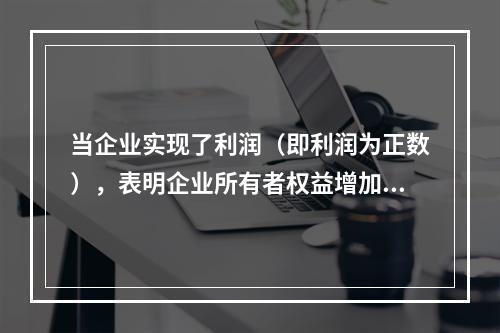 当企业实现了利润（即利润为正数），表明企业所有者权益增加，业