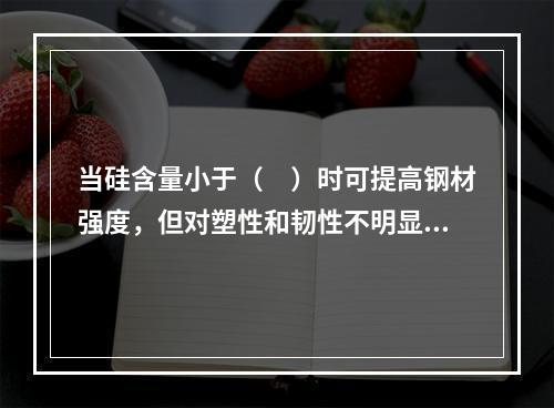 当硅含量小于（　）时可提高钢材强度，但对塑性和韧性不明显。