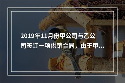 2019年11月份甲公司与乙公司签订一项供销合同，由于甲公司