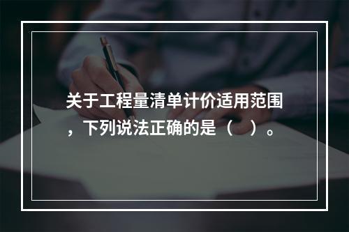 关于工程量清单计价适用范围，下列说法正确的是（　）。