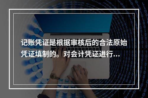 记账凭证是根据审核后的合法原始凭证填制的。对会计凭证进行审核