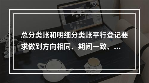 总分类账和明细分类账平行登记要求做到方向相同、期间一致、金额