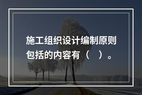 施工组织设计编制原则包括的内容有（　）。