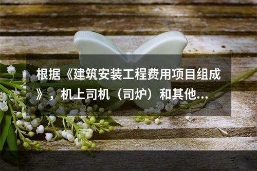 根据《建筑安装工程费用项目组成》，机上司机（司炉）和其他操作