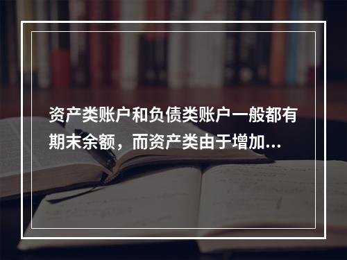 资产类账户和负债类账户一般都有期末余额，而资产类由于增加在借