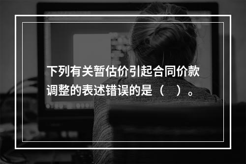 下列有关暂估价引起合同价款调整的表述错误的是（　）。