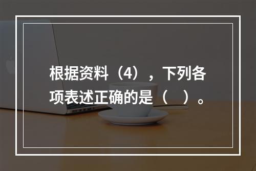 根据资料（4），下列各项表述正确的是（　）。