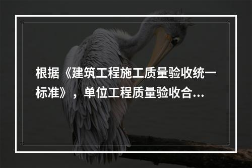 根据《建筑工程施工质量验收统一标准》，单位工程质量验收合格的