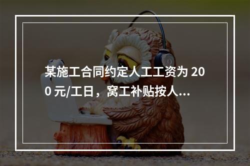 某施工合同约定人工工资为 200 元/工日，窝工补贴按人工工