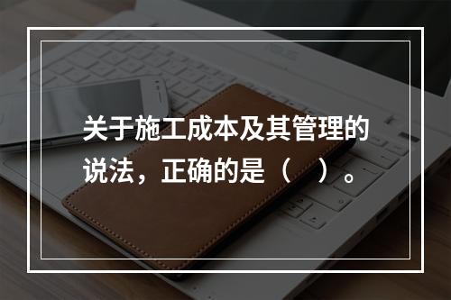 关于施工成本及其管理的说法，正确的是（　）。