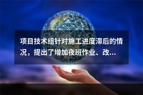 项目技术组针对施工进度滞后的情况，提出了增加夜班作业、改进施