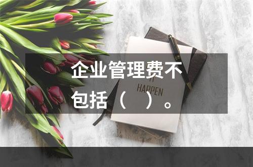 企业管理费不包括（　）。