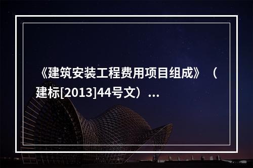 《建筑安装工程费用项目组成》（建标[2013]44号文）中，