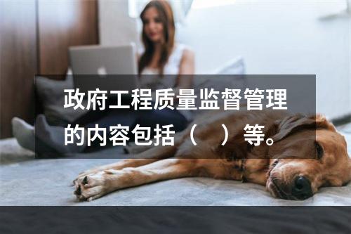 政府工程质量监督管理的内容包括（　）等。