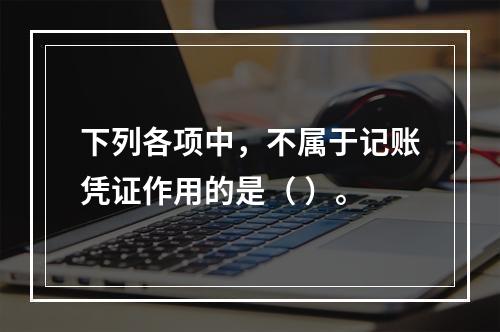 下列各项中，不属于记账凭证作用的是（ ）。