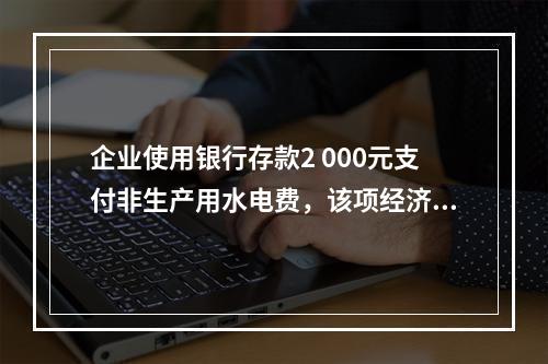 企业使用银行存款2 000元支付非生产用水电费，该项经济业务