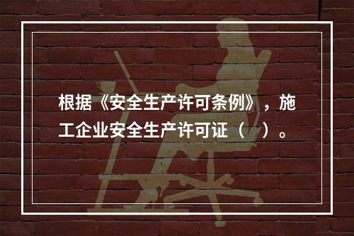 根据《安全生产许可条例》，施工企业安全生产许可证（　）。