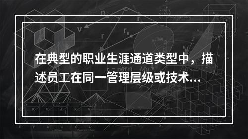 在典型的职业生涯通道类型中，描述员工在同一管理层级或技术、