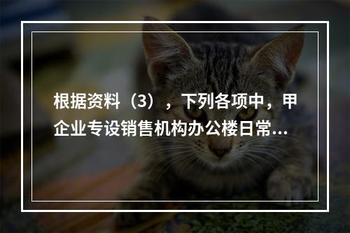 根据资料（3），下列各项中，甲企业专设销售机构办公楼日常维修