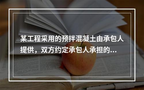 某工程采用的预拌混凝土由承包人提供，双方约定承包人承担的价格