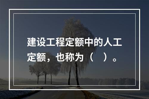 建设工程定额中的人工定额，也称为（　）。