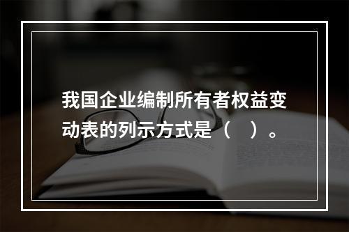 我国企业编制所有者权益变动表的列示方式是（　）。