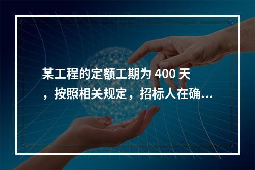 某工程的定额工期为 400 天，按照相关规定，招标人在确定合