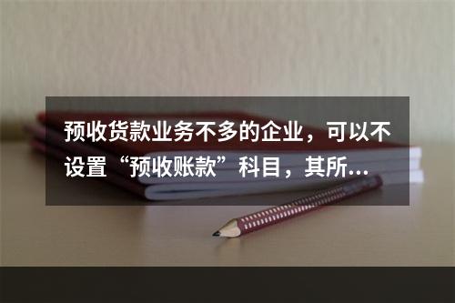 预收货款业务不多的企业，可以不设置“预收账款”科目，其所发生