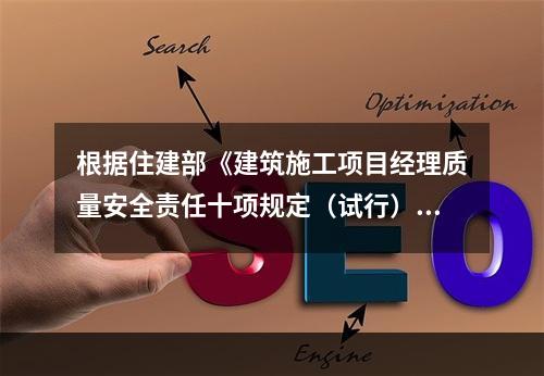 根据住建部《建筑施工项目经理质量安全责任十项规定（试行）》、