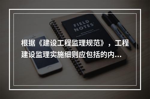 根据《建设工程监理规范》，工程建设监理实施细则应包括的内容有