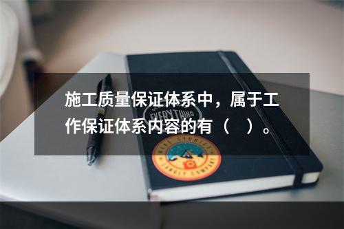 施工质量保证体系中，属于工作保证体系内容的有（　）。