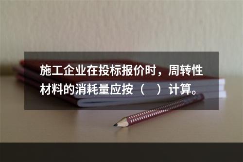 施工企业在投标报价时，周转性材料的消耗量应按（　）计算。