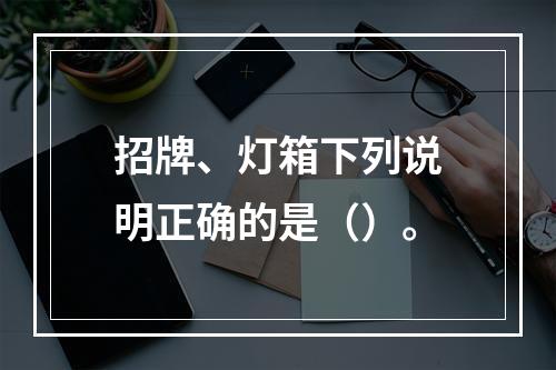 招牌、灯箱下列说明正确的是（）。