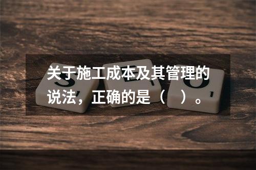 关于施工成本及其管理的说法，正确的是（　）。