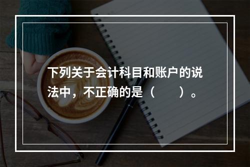 下列关于会计科目和账户的说法中，不正确的是（　　）。