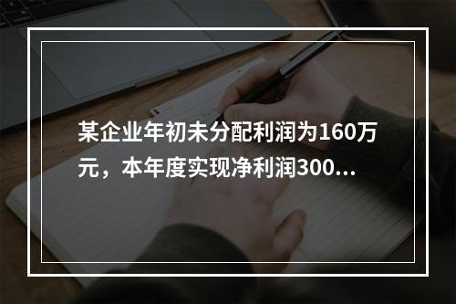 某企业年初未分配利润为160万元，本年度实现净利润300万元