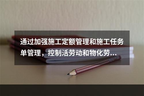 通过加强施工定额管理和施工任务单管理，控制活劳动和物化劳动的