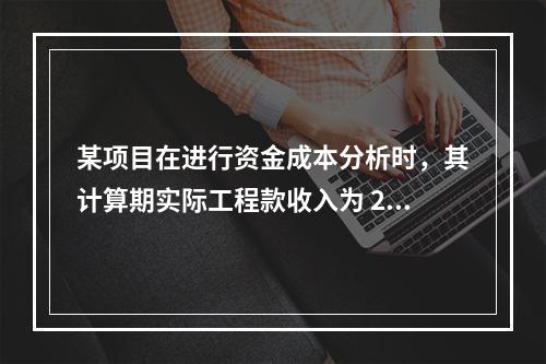 某项目在进行资金成本分析时，其计算期实际工程款收入为 220