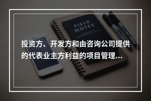 投资方、开发方和由咨询公司提供的代表业主方利益的项目管理服务