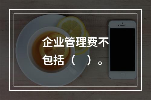 企业管理费不包括（　）。