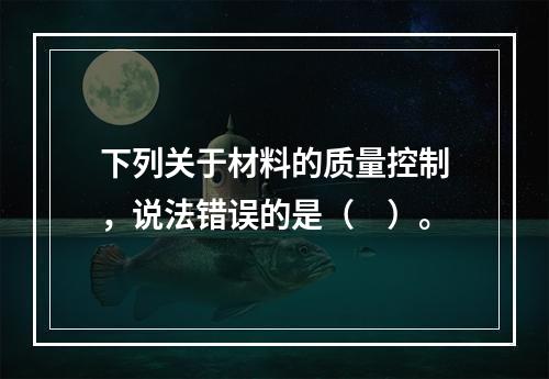 下列关于材料的质量控制，说法错误的是（　）。