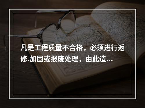 凡是工程质量不合格，必须进行返修.加固或报废处理，由此造成直