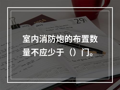 室内消防炮的布置数量不应少于（）门。